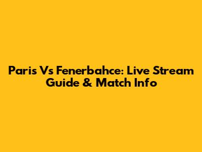 Paris Vs Fenerbahce: Live Stream Guide & Match Info