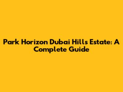 Park Horizon Dubai Hills Estate: A Complete Guide