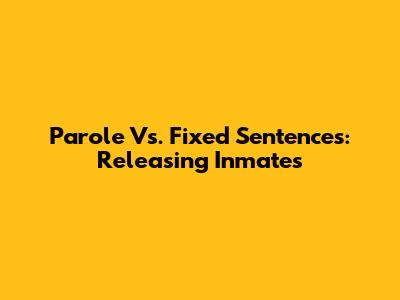 Parole Vs. Fixed Sentences: Releasing Inmates
