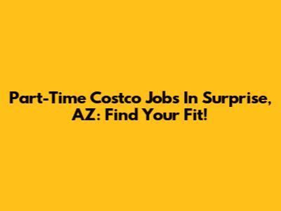 Part-Time Costco Jobs In Surprise, AZ: Find Your Fit!