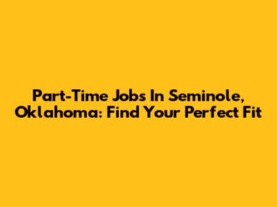 Part-Time Jobs In Seminole, Oklahoma: Find Your Perfect Fit