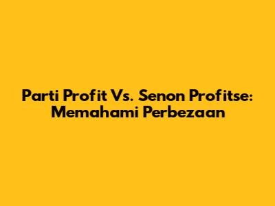 Parti Profit Vs. Senon Profitse: Memahami Perbezaan