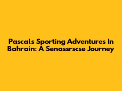 Pascal's Sporting Adventures In Bahrain: A Senassrscse Journey