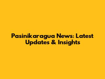 Pasinikaragua News: Latest Updates & Insights