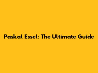Paskal Essel: The Ultimate Guide