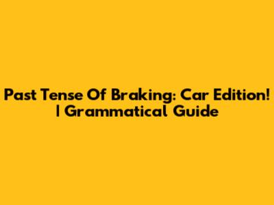 Past Tense Of Braking: Car Edition! | Grammatical Guide