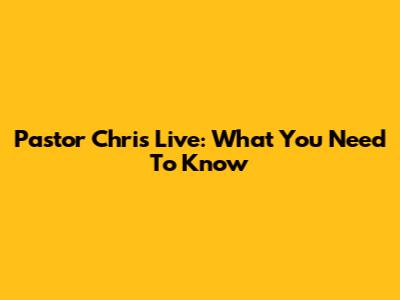 Pastor Chris Live: What You Need To Know