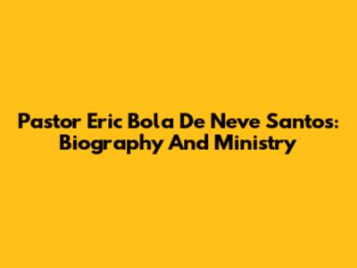 Pastor Eric Bola De Neve Santos: Biography And Ministry