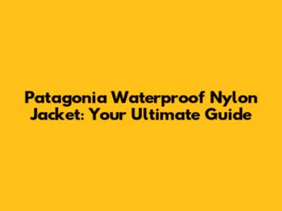 Patagonia Waterproof Nylon Jacket: Your Ultimate Guide