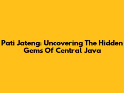 Pati Jateng: Uncovering The Hidden Gems Of Central Java