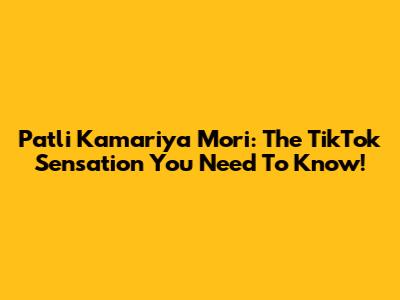 Patli Kamariya Mori: The TikTok Sensation You Need To Know!