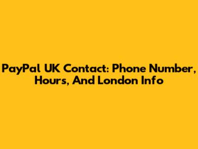 PayPal UK Contact: Phone Number, Hours, And London Info