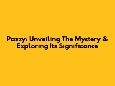 Pazzy: Unveiling The Mystery & Exploring Its Significance
