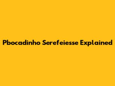 Pbocadinho Serefeiesse Explained
