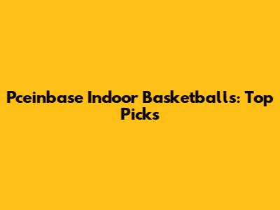 Pceinbase Indoor Basketballs: Top Picks