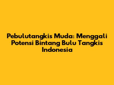 Pebulutangkis Muda: Menggali Potensi Bintang Bulu Tangkis Indonesia
