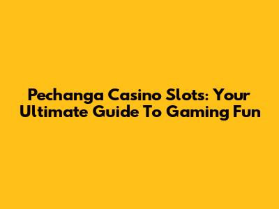 Pechanga Casino Slots: Your Ultimate Guide To Gaming Fun