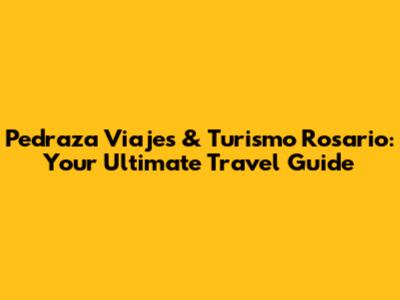 Pedraza Viajes & Turismo Rosario: Your Ultimate Travel Guide