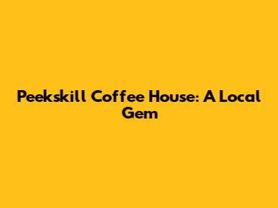 Peekskill Coffee House: A Local Gem