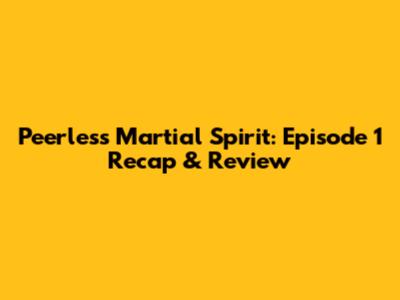 Peerless Martial Spirit: Episode 1 Recap & Review