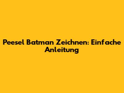 Peesel Batman Zeichnen: Einfache Anleitung