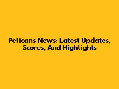 Pelicans News: Latest Updates, Scores, And Highlights