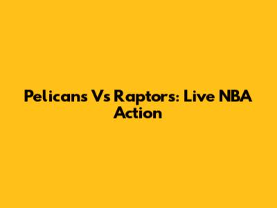 Pelicans Vs Raptors: Live NBA Action