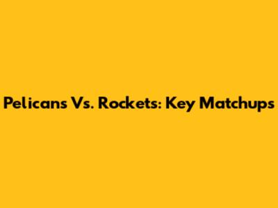 Pelicans Vs. Rockets: Key Matchups