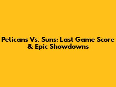 Pelicans Vs. Suns: Last Game Score & Epic Showdowns