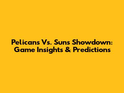 Pelicans Vs. Suns Showdown: Game Insights & Predictions