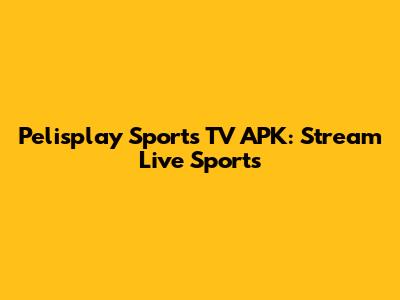 Pelisplay Sports TV APK: Stream Live Sports