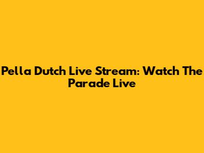 Pella Dutch Live Stream: Watch The Parade Live