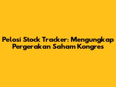 Pelosi Stock Tracker: Mengungkap Pergerakan Saham Kongres