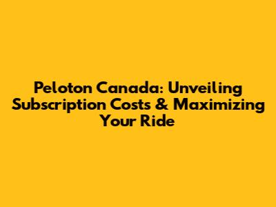 Peloton Canada: Unveiling Subscription Costs & Maximizing Your Ride