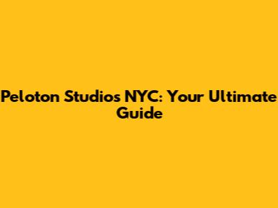 Peloton Studios NYC: Your Ultimate Guide