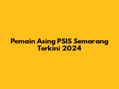 Pemain Asing PSIS Semarang Terkini 2024