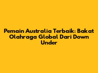 Pemain Australia Terbaik: Bakat Olahraga Global Dari Down Under