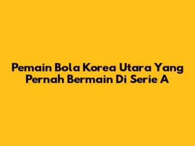 Pemain Bola Korea Utara Yang Pernah Bermain Di Serie A