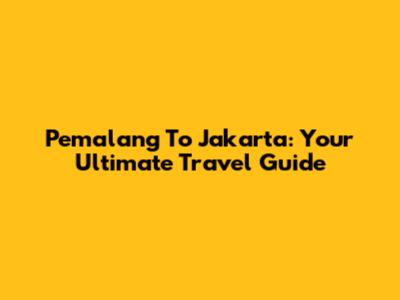 Pemalang To Jakarta: Your Ultimate Travel Guide