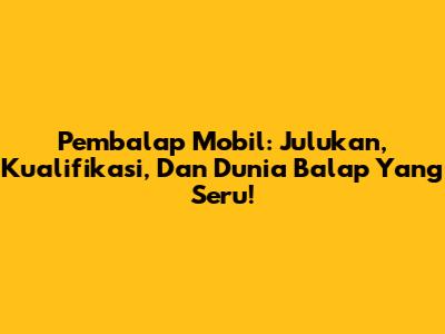 Pembalap Mobil: Julukan, Kualifikasi, Dan Dunia Balap Yang Seru!