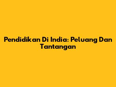 Pendidikan Di India: Peluang Dan Tantangan