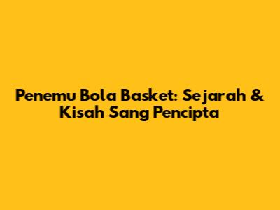 Penemu Bola Basket: Sejarah & Kisah Sang Pencipta