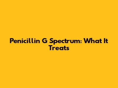 Penicillin G Spectrum: What It Treats