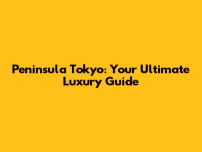 Peninsula Tokyo: Your Ultimate Luxury Guide