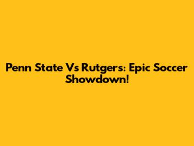 Penn State Vs Rutgers: Epic Soccer Showdown!