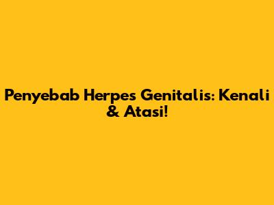 Penyebab Herpes Genitalis: Kenali & Atasi!