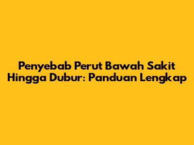 Penyebab Perut Bawah Sakit Hingga Dubur: Panduan Lengkap