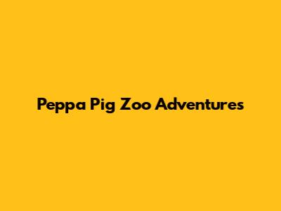Peppa Pig Zoo Adventures
