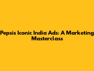 Pepsi's Iconic India Ads: A Marketing Masterclass