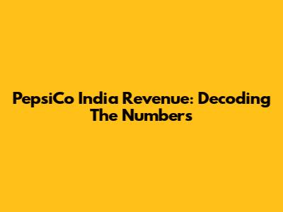 PepsiCo India Revenue: Decoding The Numbers